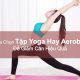 Lựa Chọn Tập Yoga Hay Aerobic Để Giảm Cân Hiệu Quả